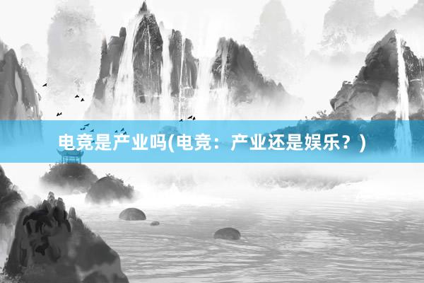 电竞是产业吗(电竞：产业还是娱乐？)