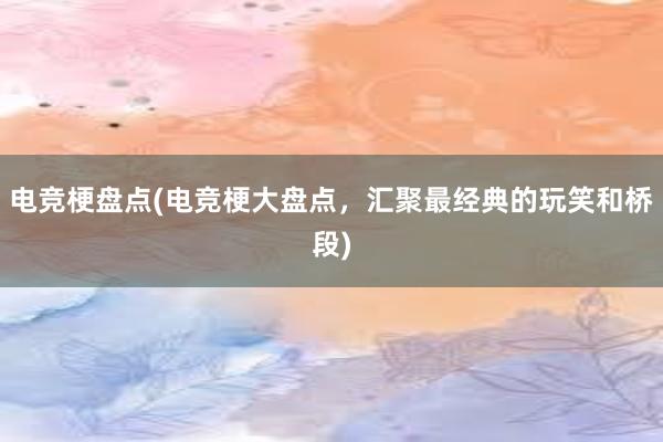 电竞梗盘点(电竞梗大盘点，汇聚最经典的玩笑和桥段)