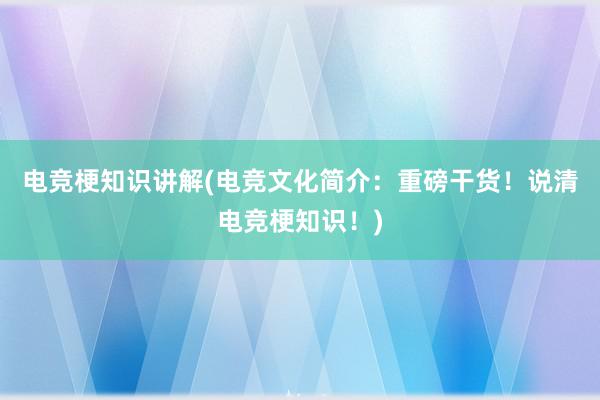 电竞梗知识讲解(电竞文化简介：重磅干货！说清电竞梗知识！)