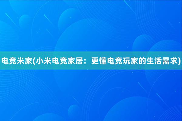 电竞米家(小米电竞家居：更懂电竞玩家的生活需求)