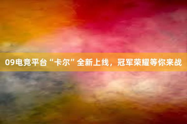 09电竞平台“卡尔”全新上线，冠军荣耀等你来战