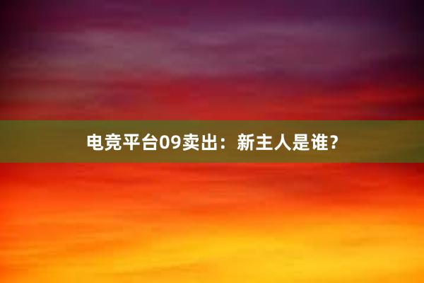 电竞平台09卖出：新主人是谁？