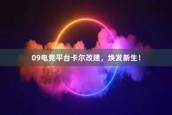 09电竞平台卡尔改建，焕发新生！