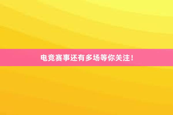 电竞赛事还有多场等你关注！