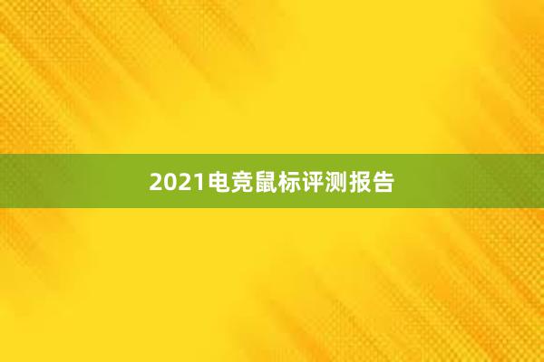 2021电竞鼠标评测报告