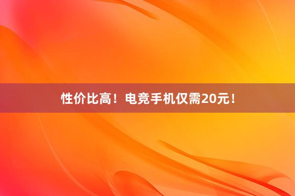 性价比高！电竞手机仅需20元！