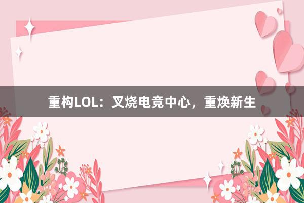 重构LOL：叉烧电竞中心，重焕新生