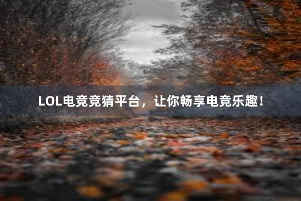 LOL电竞竞猜平台，让你畅享电竞乐趣！