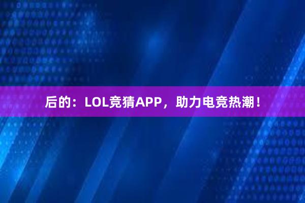 后的：LOL竞猜APP，助力电竞热潮！