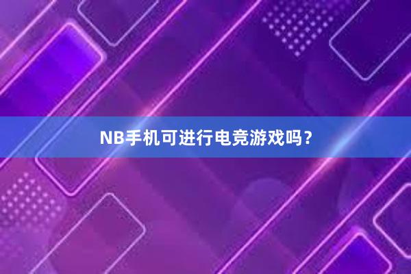 NB手机可进行电竞游戏吗？