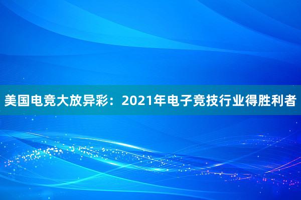 美国电竞大放异彩：2021年电子竞技行业得胜利者