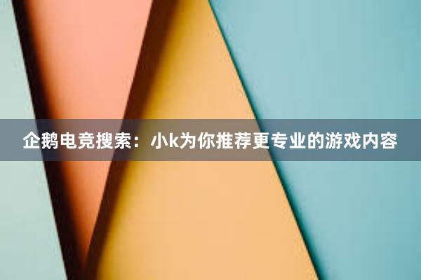 企鹅电竞搜索：小k为你推荐更专业的游戏内容