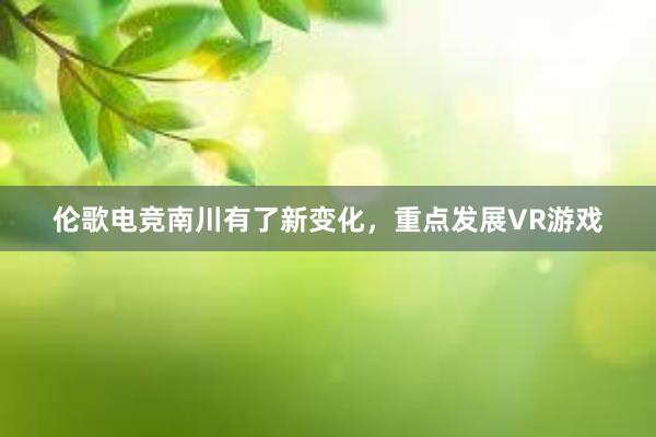 伦歌电竞南川有了新变化，重点发展VR游戏