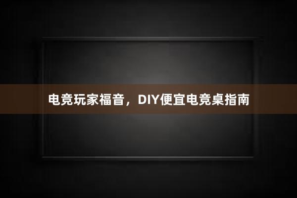 电竞玩家福音，DIY便宜电竞桌指南