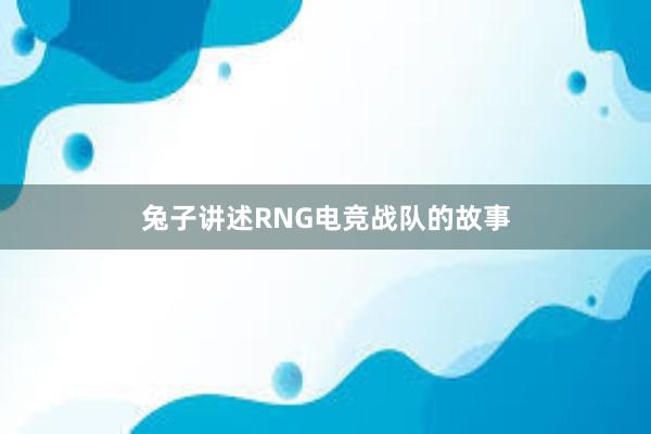 兔子讲述RNG电竞战队的故事