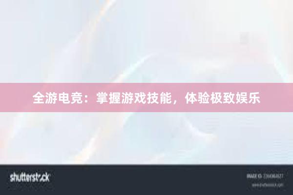 全游电竞：掌握游戏技能，体验极致娱乐