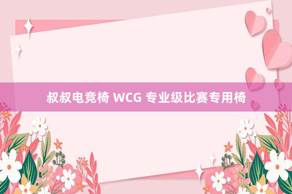 叔叔电竞椅 WCG 专业级比赛专用椅