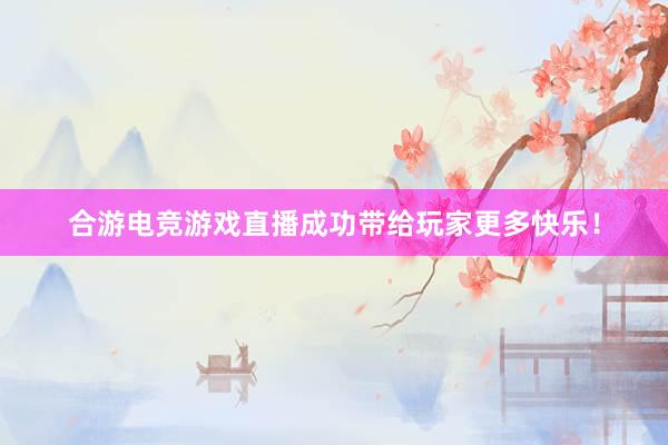 合游电竞游戏直播成功带给玩家更多快乐！