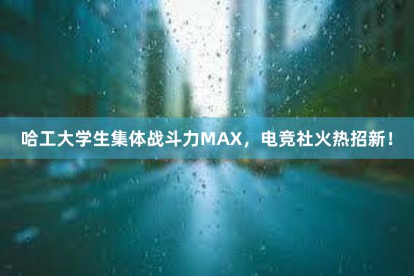 哈工大学生集体战斗力MAX，电竞社火热招新！