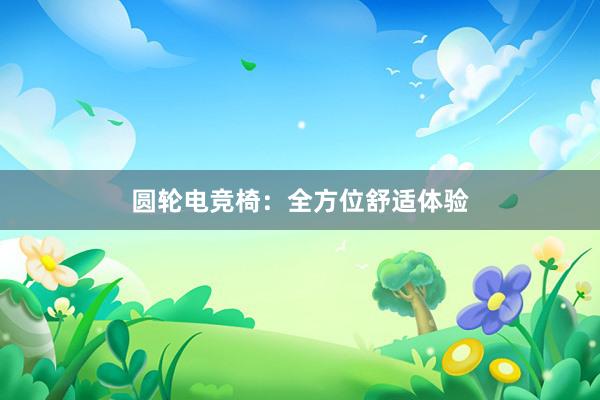 圆轮电竞椅：全方位舒适体验