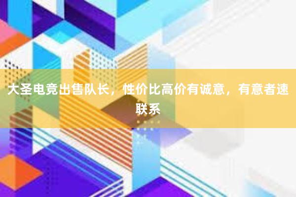 大圣电竞出售队长，性价比高价有诚意，有意者速联系