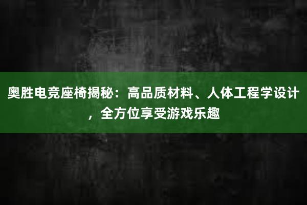 奥胜电竞座椅揭秘：高品质材料、人体工程学设计，全方位享受游戏乐趣