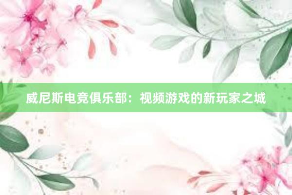 威尼斯电竞俱乐部：视频游戏的新玩家之城