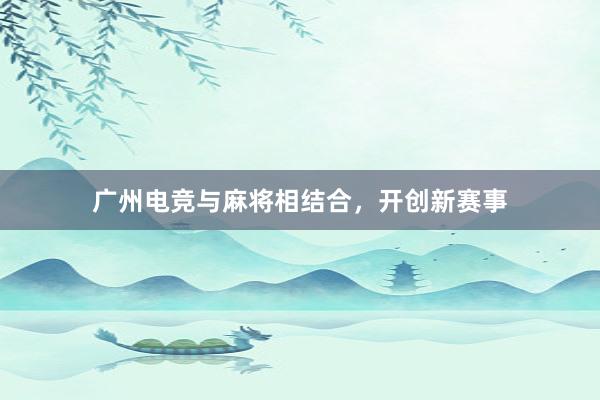 广州电竞与麻将相结合，开创新赛事