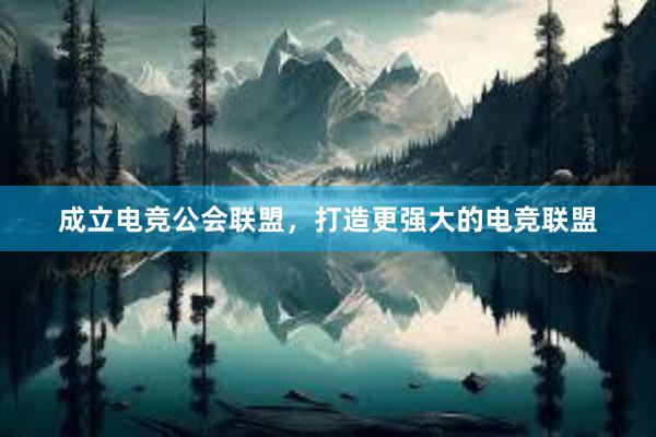 成立电竞公会联盟，打造更强大的电竞联盟