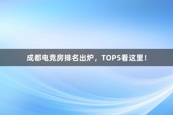 成都电竞房排名出炉，TOP5看这里！