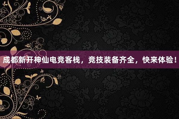 成都新开神仙电竞客栈，竞技装备齐全，快来体验！