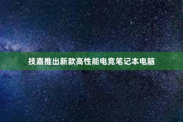 技嘉推出新款高性能电竞笔记本电脑