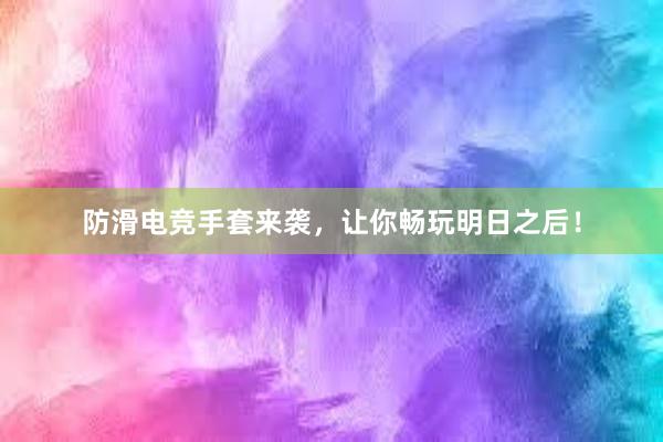 防滑电竞手套来袭，让你畅玩明日之后！