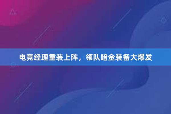 电竞经理重装上阵，领队暗金装备大爆发