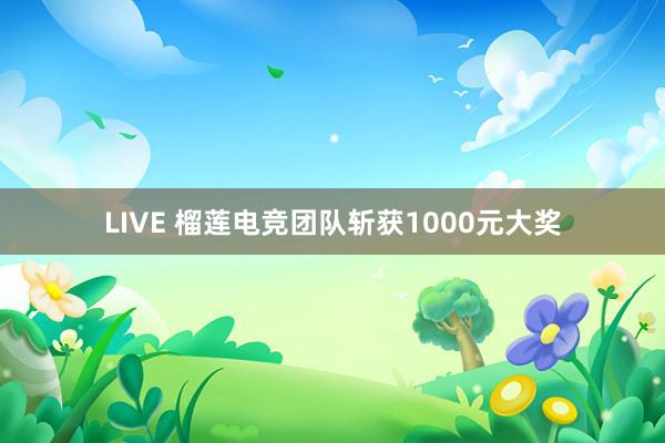 LIVE 榴莲电竞团队斩获1000元大奖