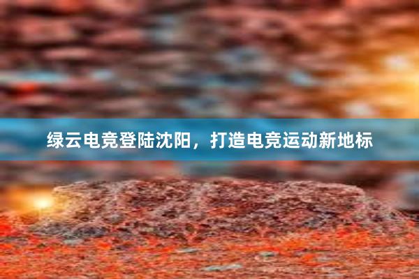 绿云电竞登陆沈阳，打造电竞运动新地标