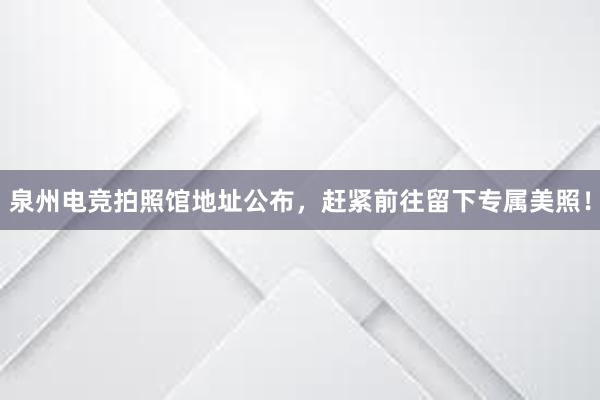 泉州电竞拍照馆地址公布，赶紧前往留下专属美照！