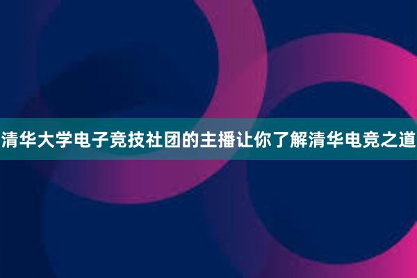 清华大学电子竞技社团的主播让你了解清华电竞之道