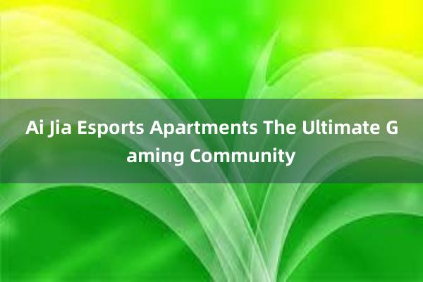 Ai Jia Esports Apartments The Ultimate Gaming Community