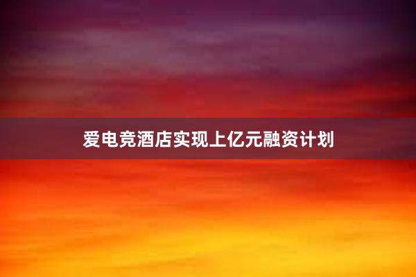 爱电竞酒店实现上亿元融资计划