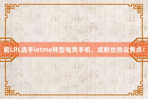 前LPL选手letme转型电竞手机，成粉丝热议焦点！