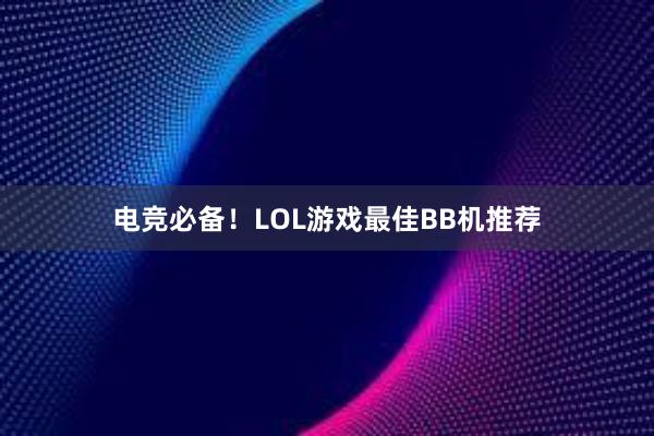 电竞必备！LOL游戏最佳BB机推荐