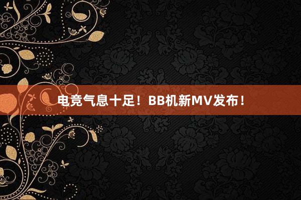 电竞气息十足！BB机新MV发布！