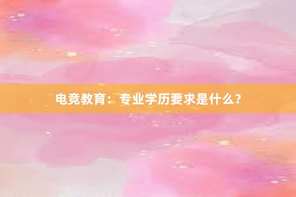 电竞教育：专业学历要求是什么？