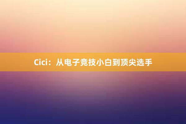 Cici：从电子竞技小白到顶尖选手