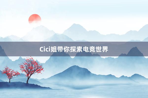 Cici姐带你探索电竞世界