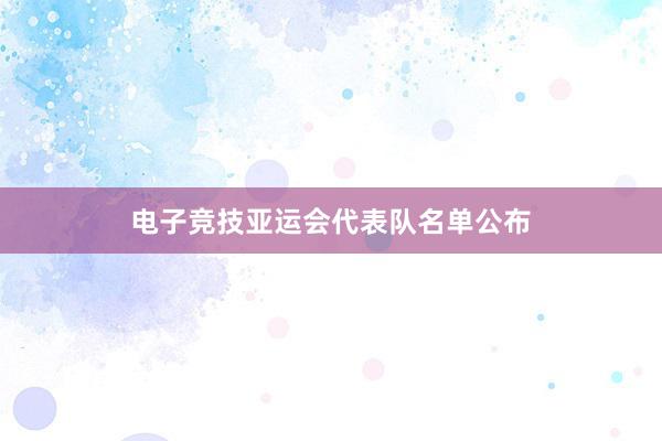 电子竞技亚运会代表队名单公布