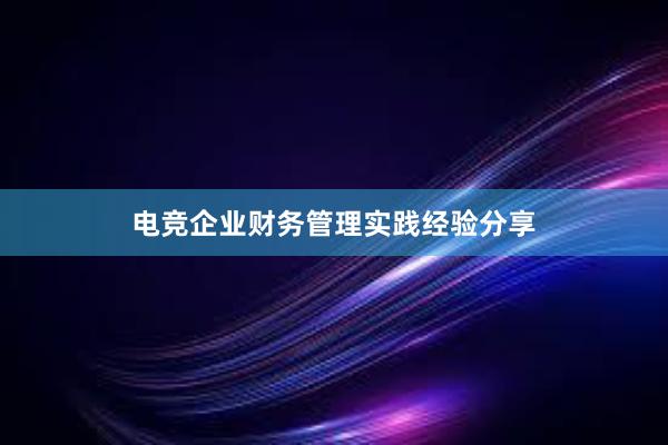 电竞企业财务管理实践经验分享