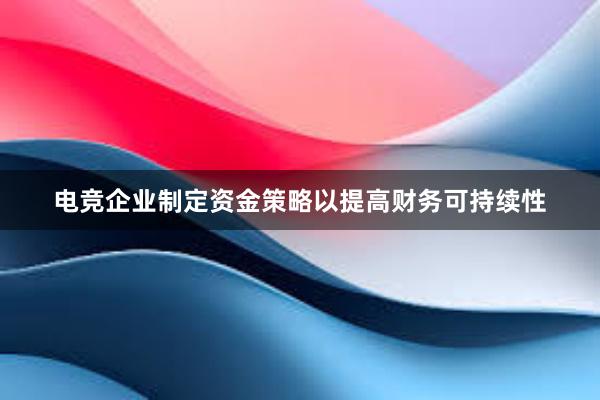 电竞企业制定资金策略以提高财务可持续性