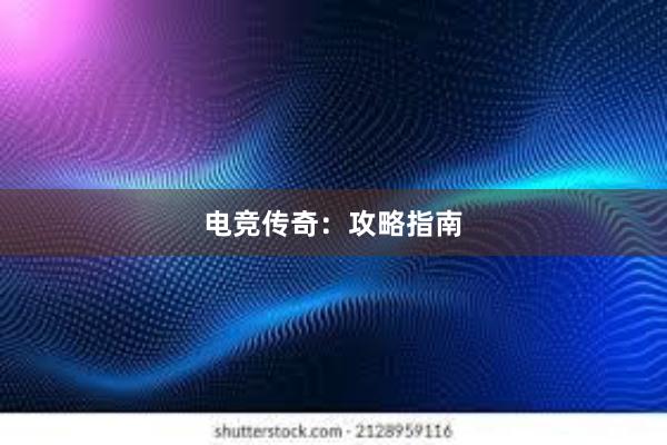 电竞传奇：攻略指南